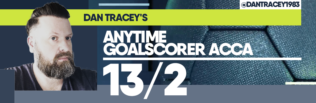 Dan Tracey’s Anytime Goalscorer 13/2 Acca