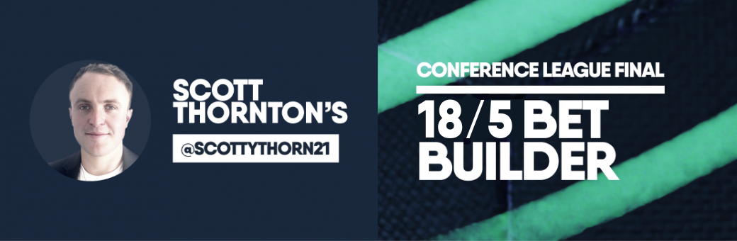 Scott Thornton’s Conference League Final 18/5 Bet Builder