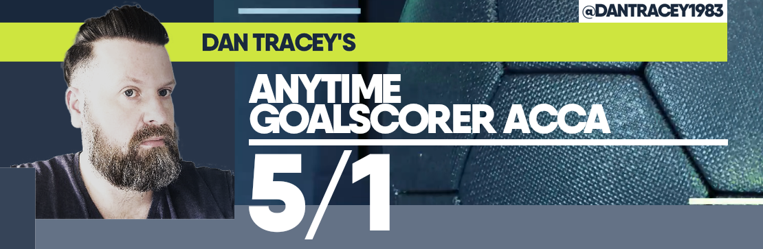 Dan Tracey’s Anytime Goalscorer Acca 5/1 