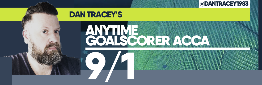 Dan Tracey’s Anytime Goalscorer Acca 9/1 