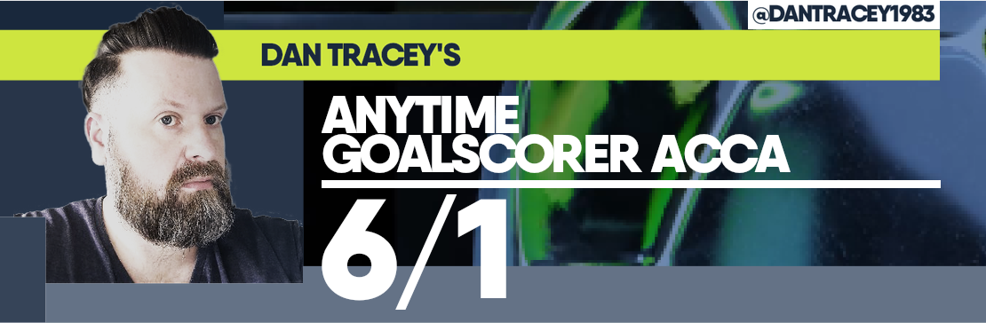 Dan Tracey’s Anytime Goalscorer Acca 6/1 